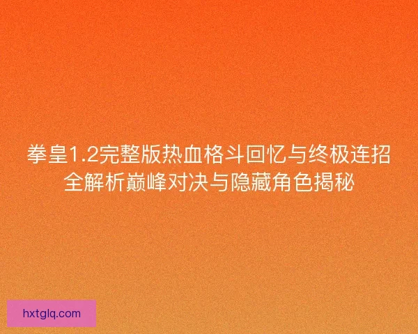 拳皇1.2完整版热血格斗回忆与终极连招全解析巅峰对决与隐藏角色揭秘